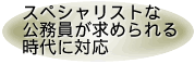 スペシャリストな公務員が求められる時代に対応 